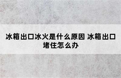 冰箱出口冰火是什么原因 冰箱出口堵住怎么办